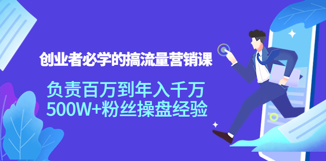 创业者必学的搞流量营销课：负责百万到年入千万，500W+粉丝操盘经验-一点通资源网
