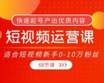 短视频运营课,适合短视频新手0-10万粉丝,快速起号产出优质内容(无水印)-一点通资源网