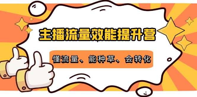 主播流量效能提升营：懂流量、能种草、会转化，清晰明确方法规则-一点通资源网