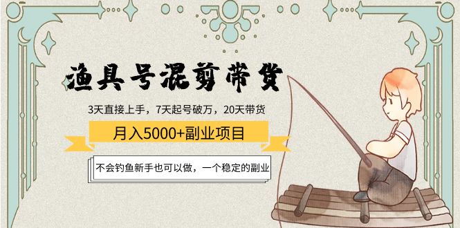 渔具号混剪带货月入5000+项目：不会钓鱼新手也可以做，一个稳定的副业-一点通资源网