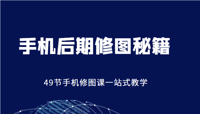 手机后期修图秘籍-49节手机修图课，一站式教学（价值399元）-一点通资源网