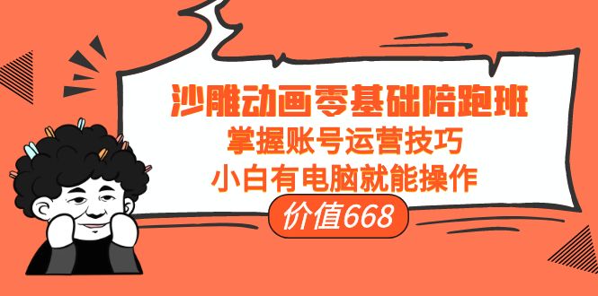 沙雕动画零基础陪跑班，掌握账号运营技巧，小白有电脑就能操作（价值668元）-一点通资源网