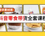抖音零食带货全套课程:从0到1搭建账号,涨粉卖货(提供素材库)-一点通资源网