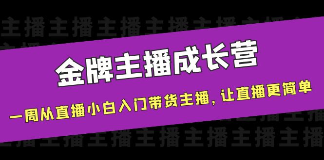 金牌主播成长营，一周从直播小白入门带货主播，让直播更简单-一点通资源网