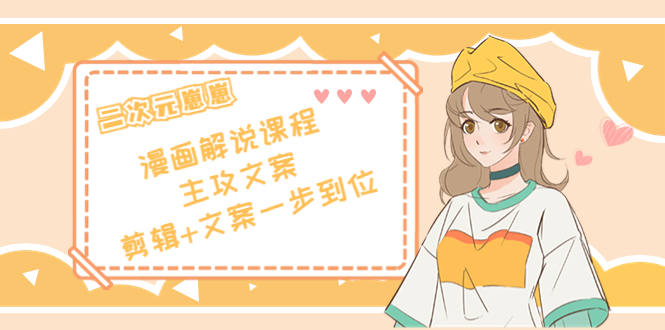 二次元·漫画解说课程——主攻文案，剪辑+文案一步到位（价值599元）-一点通资源网