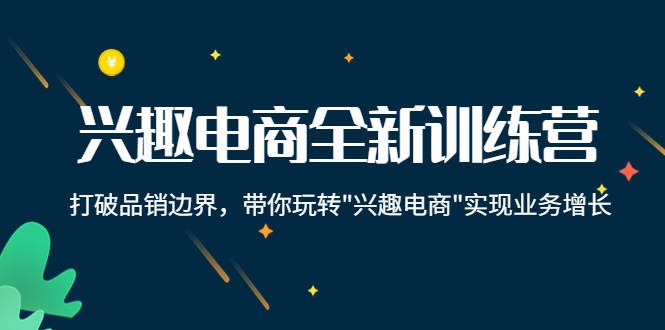 兴趣电商全新训练营：打破品销边界，带你玩转“兴趣电商“实现业务增长-一点通资源网