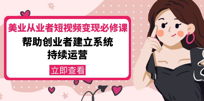 美业从业者短视频变现必修课：帮助创业者建立系统持续运营-价值3990元-一点通资源网