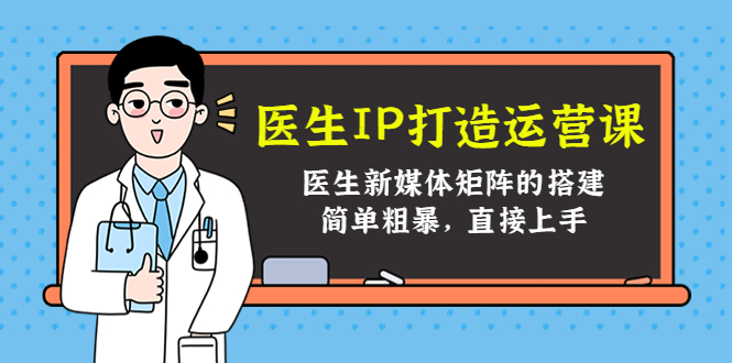 医生IP打造运营课，医生新媒体矩阵的搭建，简单粗暴，直接上手-一点通资源网