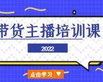 2022带货主播培训课,小白学完也能尽早进入直播行业-一点通资源网
