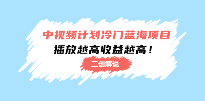 中视频计划冷门蓝海项目【二创解说】陪跑课程：播放越高收益越高-一点通资源网