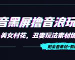 抖音黑屏撸音浪玩法：野人美女村花，丑妻玩法素材统统有【教程+素材】-一点通资源网