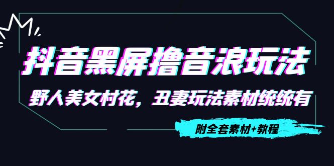 抖音黑屏撸音浪玩法：野人美女村花，丑妻玩法素材统统有【教程+素材】-一点通资源网