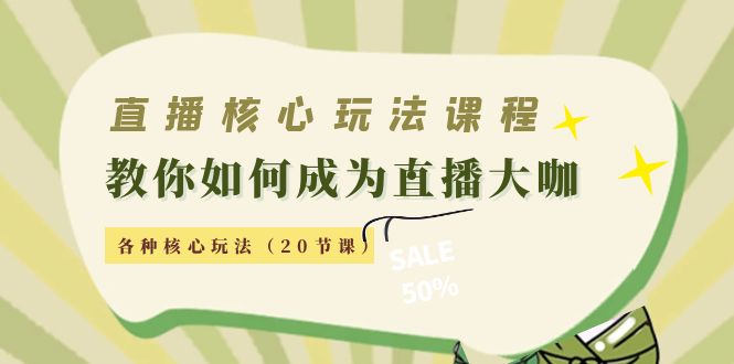 直播核心玩法：教你如何成为直播大咖，各种核心玩法（20节课）-一点通资源网