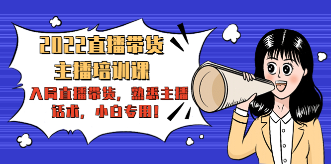 2022直播带货-主播培训课：入局直播带货，熟悉主播话术，小白专用-一点通资源网