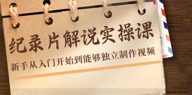 纪录片解说实操课，新手从入门开始到能够独立制作视频（22节课）-一点通资源网