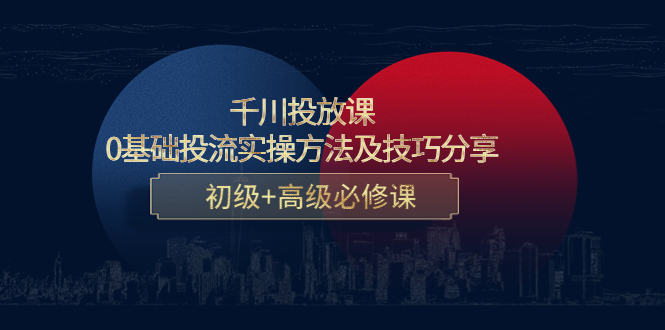 千川投放课：0基础投流实操方法及技巧分享，初级+高级必修课-一点通资源网