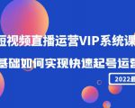 2022短视频直播运营VIP系统课:零基础如何实现快速起号运营(价值2999元)-一点通资源网