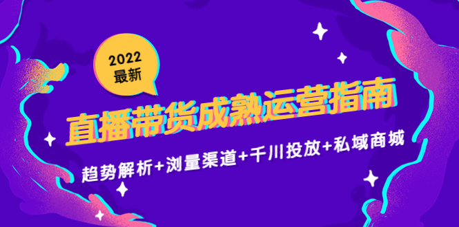2022最新直播带货成熟运营指南3.0：趋势解析+浏量渠道+千川投放+私域商城-一点通资源网