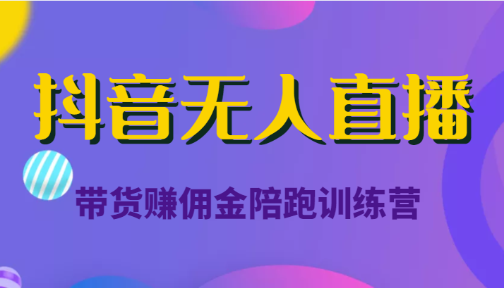 抖音无人直播带货赚佣金陪跑训练营（价值6980元）-一点通资源网