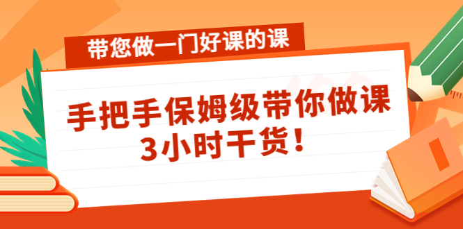 带您做一门好课的课：手把手保姆级带你做课，3小时干货-一点通资源网