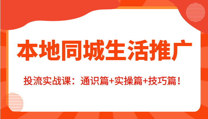 本地同城生活推广投流实战课：通识篇+实操篇+技巧篇！-一点通资源网