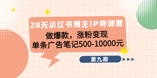 28天小红书博主IP特训营《第9期》做爆款，涨粉变现 单条广告笔记500-10000-一点通资源网