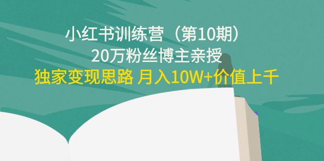 小红书训练营（第10期）20万粉丝博主亲授：独家变现思路 月入10W+价值上千-一点通资源网