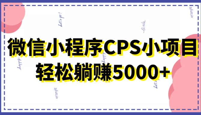 微信小程序CPS小项目，有微信就能做，轻松上手躺赚5000+-一点通资源网