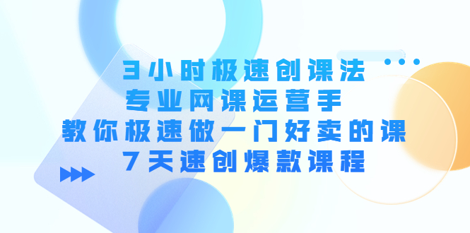 3小时极速创课法，专业网课运营手 教你极速做一门好卖的课 7天速创爆款课程-一点通资源网