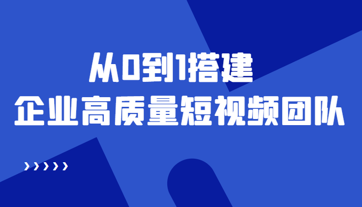 老板必学12节课，教你从0到1搭建企业高质量短视频团队，解决你的搭建难题-一点通资源网