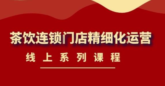 《茶饮连锁门店精细化运营》线上系列课程，茶饮门店经营必备课程（价值458元）-一点通资源网