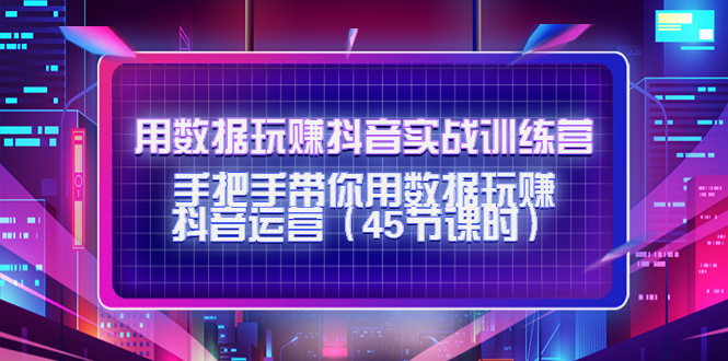 用数据玩赚抖音实战训练营：手把手带你用数据玩赚抖音运营-一点通资源网