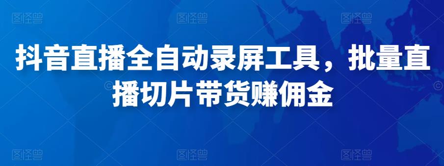 抖音直播全自动录屏工具，批量实时录制直播视频，可带货赚佣金（软件+使用教程）-一点通资源网