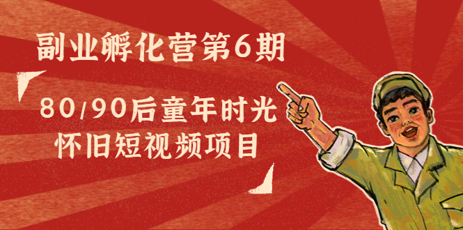 副业孵化营第6期：80/90后童年时光怀旧短视频项目-一点通资源网