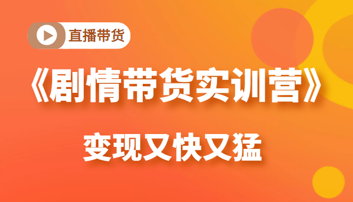 《剧情带货实训营》目前最好的直播带货方式，变起现来是又快又猛（价值980元）-一点通资源网