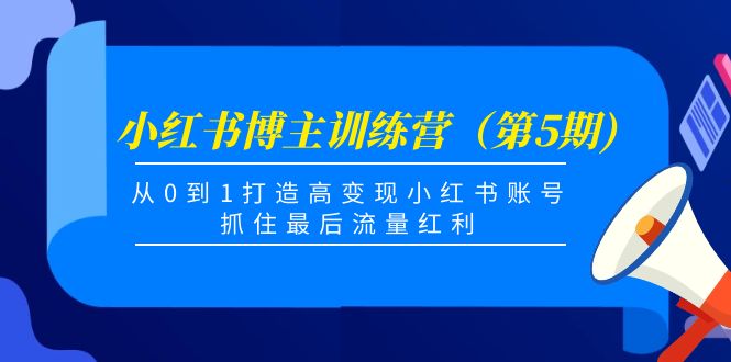 小红书博主训练营（第5期)，从0到1打造高变现小红书账号，抓住最后流量红利-一点通资源网