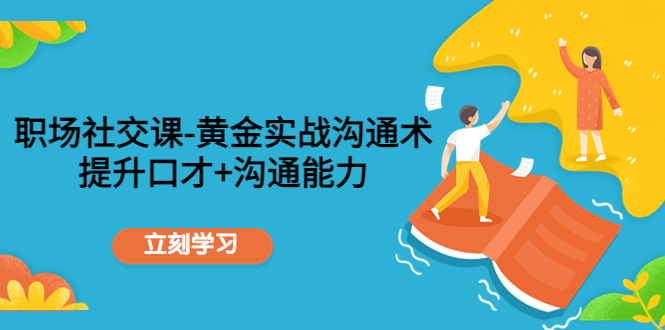 职场社交课：黄金实战沟通术，提升口才+沟通能力-一点通资源网