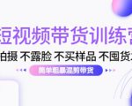 短视频带货训练营：不拍摄 不露脸 不买样品 不囤货发货 简单粗暴混剪带货（第三期）-一点通资源网