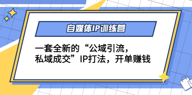 自媒体IP训练营(12+13期)，一套全新的“公域引流，私域成交”IP打法 开单赚钱-一点通资源网