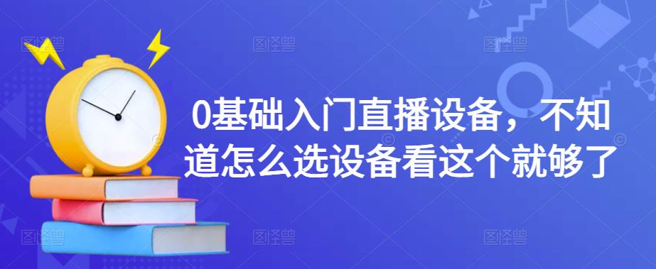 0基础入门直播设备，不知道怎么选设备看这个就够了-一点通资源网