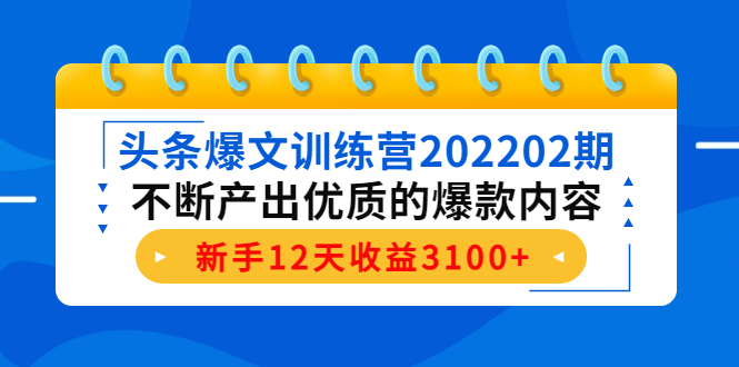 头条爆文训练营202202期，不断产出优质的爆款内容，新手12天收益3100+-一点通资源网