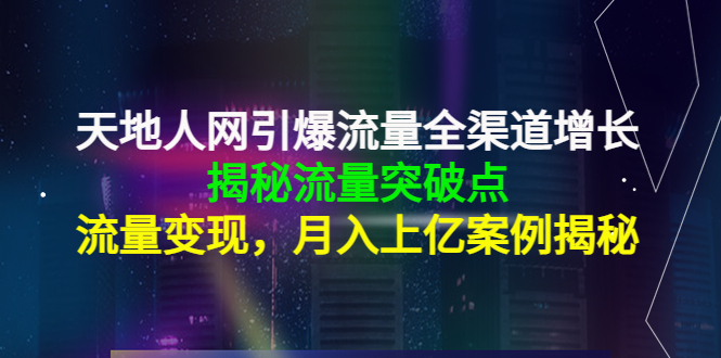 天地人网引爆流量全渠道增长：揭秘流量突然破点，流量变现，月入上亿案例-一点通资源网