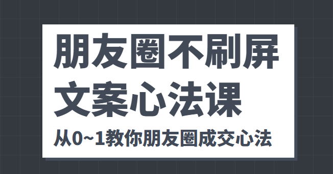 朋友圈不刷屏文案心法课 人人都要懂的商业逻辑 从0~1教你朋友圈成交心法-一点通资源网
