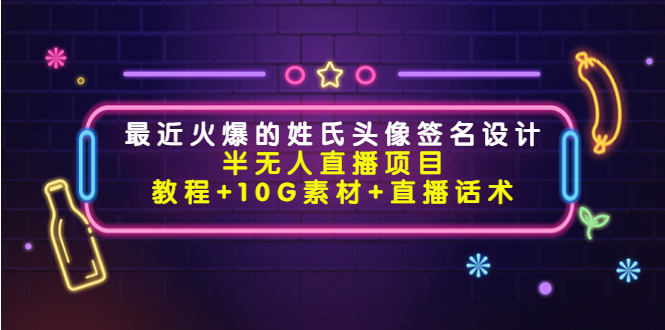 最近火爆的姓氏头像签名设计半无人直播项目（教程+10G素材+直播话术）-一点通资源网