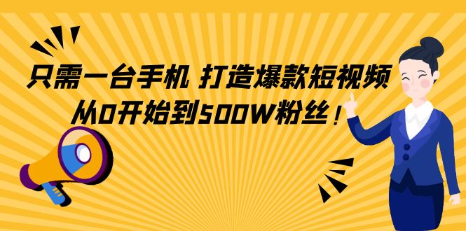 只需一台手机，轻松打造爆款短视频，从0开始到500W粉丝-一点通资源网