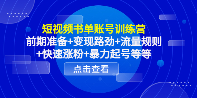 短视频书单账号训练营，前期准备+变现路劲+流量规则+快速涨粉+暴力起号等等-一点通资源网