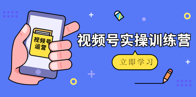 微信视频号实操训练营：视频号起号运营纯干货玩法！-一点通资源网