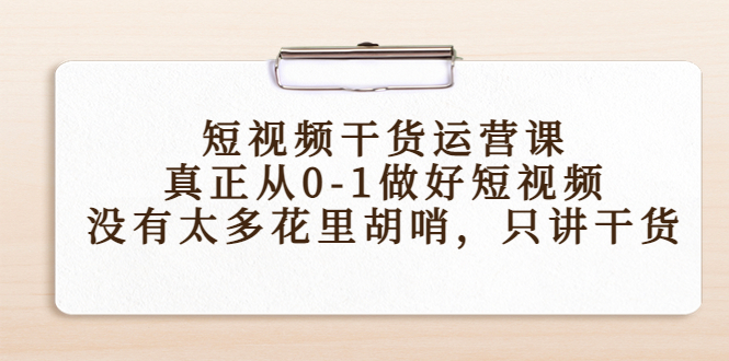短视频干货运营课，真正从0-1做好短视频，没有太多花里胡哨，只讲干货-一点通资源网
