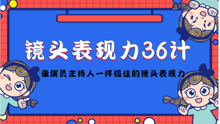 镜头表现力36计，做到像演员主持人这些职业的人一样，拥有极佳的镜头表现力-一点通资源网