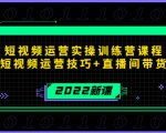 2022短视频运营实操训练营课程,提升短视频运营技巧+直播间带货技巧-一点通资源网